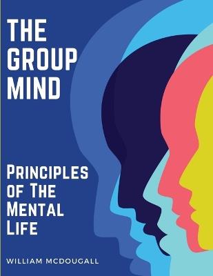 The Group Mind: Principles of The Mental Life - William McDougall - cover