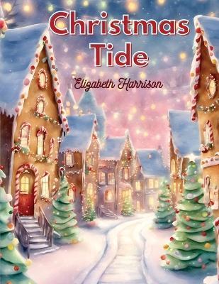 Christmas-Tide: The Place of Toys in the Education, Santa Claus and more - Elizabeth Harrison - cover