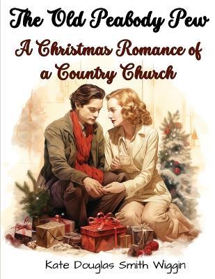 The Old Peabody Pew: A Christmas Romance of a Country Church - Kate Douglas Smith Wiggin - cover