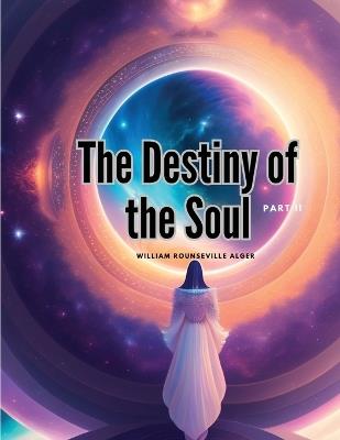 The Destiny of the Soul, Part II - William Rounseville Alger - cover