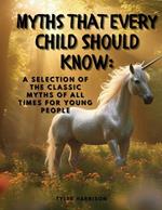 Myths That Every Child Should Know: A Selection Of The Classic Myths Of All Times For Young People