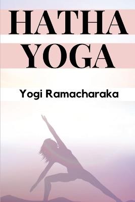 Hatha Yoga: The Yogi Philosophy of Physical Well-Being - Yogi Ramacharaka - cover