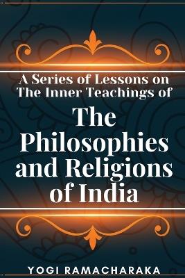 A Series of Lessons on The Inner Teachings of The Philosophies and Religions of India - Yogi Ramacharaka - cover