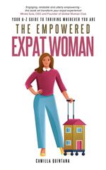 The Empowered Expat Woman: Your A-Z Guide To Thriving Wherever You Are