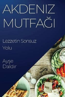 Akdeniz Mutfa&#287;&#305;: Lezzetin Sonsuz Yolu - Ay&#351,e Dald&#305,r - cover