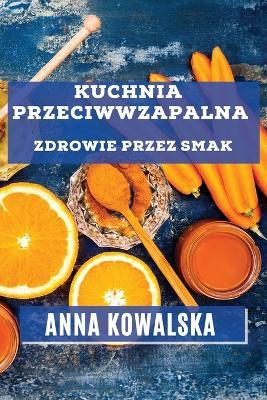 Kuchnia Przeciwwzapalna: Zdrowie przez Smak - Anna Kowalska - cover