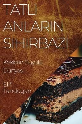 Tatl&#305; Anlar&#305;n Sihirbaz&#305;: Keklerin Büyülü Dünyas&#305; - Elif Tando&#287,an - cover