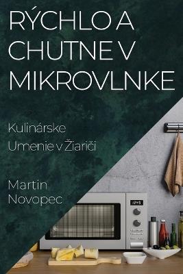 Rýchlo a Chutne v Mikrovlnke: Kulinárske Umenie v Ziari&#269;i - Martin Novopec - cover