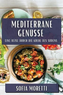 Mediterrane Genüsse: Eine Reise durch die Küche des Südens - Sofia Moretti - cover