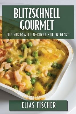 Blitzschnell Gourmet: Die Mikrowellen-Küche neu entdeckt - Elias Fischer - cover