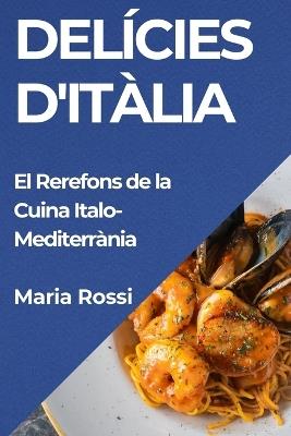 Delícies d'Itàlia: El Rerefons de la Cuina Italo-Mediterrània - Maria Rossi - cover
