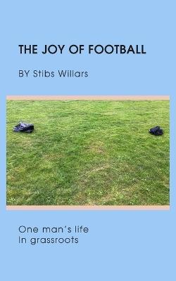 The Joy of Football: One man's life in grassroots - Stibs Willars - cover
