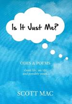 Is It Just Me?: Odes & Poems about life, my life and possibly yours