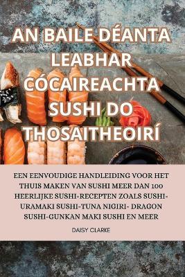 An Baile Déanta Leabhar Cócaireachta Sushi Do Thosaitheoirí - Daisy Clarke  - Libro in lingua inglese - Aurosory ltd 