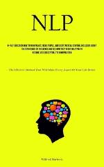 Nlp: Discover How To Manipulate, Read People, And Exert Mental Control And Learn About The Strategies Of Influence And See How They Might Help You To Become Less Susceptible To Manipulation (The Effective Method That Will Make Every Aspect Of Your Life Better)