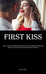 First Kiss: How To Create An Ideal Opportunity For Intimate Physical Contact And Successfully Carry Out Impeccable Kissing Technique