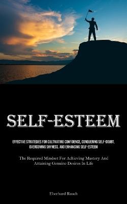 Self-Esteem: Effective Strategies For Cultivating Confidence, Conquering Self-Doubt, Overcoming Shyness, And Enhancing Self-Esteem (The Required Mindset For Achieving Mastery And Attaining Genuine Desires In Life) - Eberhard Rauch - cover