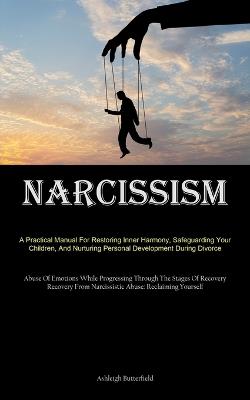 Narcissism: A Practical Manual For Restoring Inner Harmony, Safeguarding Your Children, And Nurturing Personal Development During Divorce (Abuse Of Emotions While Progressing Through The Stages Of Recovery Recovery From Narcissistic Abuse: Reclaiming Yourself) - Ashleigh Butterfield - cover