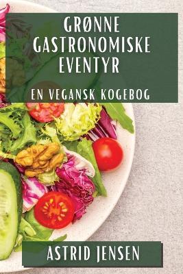 Grønne Gastronomiske Eventyr: En Vegansk Kogebog - Astrid Jensen - cover