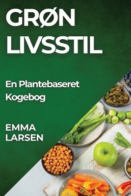 Grøn Livsstil: En Plantebaseret Kogebog - Emma Larsen - cover