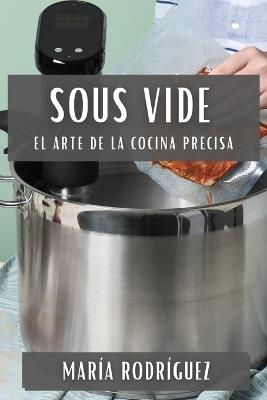 Sous Vide: El Arte de la Cocina Precisa - María Rodríguez - cover