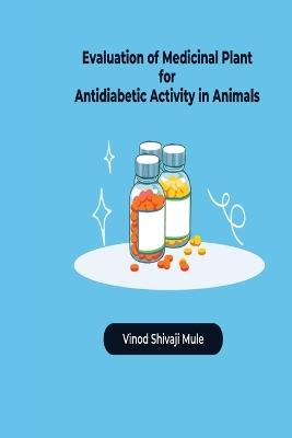 EVALUATION OF MEDICINAL PLANT FOR ANTIDIABETIC ACTIVITY IN ANIMALS - VINOD SHIVAJI MULE - cover
