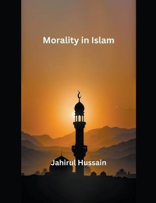 Morality in Islam - Jahirul Hussain - cover
