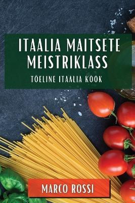 Itaalia Maitsete Meistriklass: Tõeline Itaalia Köök - Marco Rossi - cover
