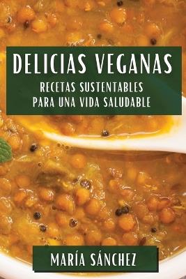 Delicias Veganas: Recetas Sustentables para una Vida Saludable - María Sánchez - cover