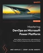 Mastering DevOps on Microsoft Power Platform: Build, deploy, and secure low-code solutions on Power Platform using Azure DevOps and GitHub