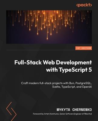 Full-Stack Web Development with TypeScript 5: Craft modern full-stack projects with Bun, PostgreSQL, Svelte, TypeScript, and OpenAI - Mykyta Chernenko - cover