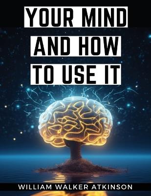 Your Mind And How to Use It - William Walker Atkinson - cover