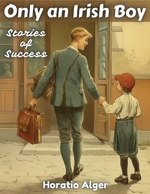 Only an Irish Boy: Stories of Success - Horatio Alger - cover