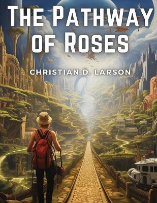 The Pathway of Roses: Paths to the Life Beautiful - Christian D Larson - cover