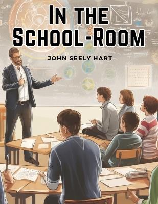 In the School-Room: Chapters in the Philosophy of Education - John Seely Hart - cover