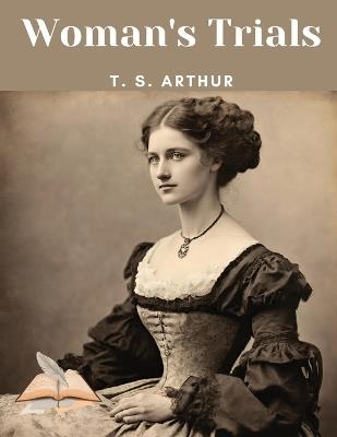 Woman's Trials - T S Arthur - cover