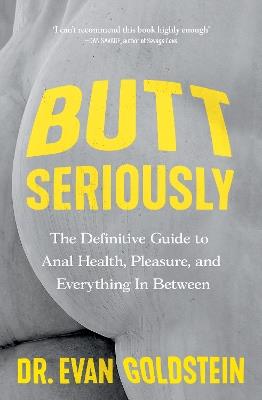 Butt Seriously: The Definitive Guide to Anal Health, Pleasure and Everything In-Between - Evan Goldstein - cover