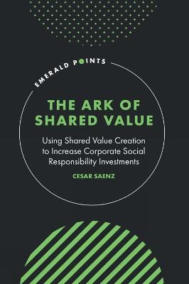 The Ark of Shared Value: Using Shared Value Creation to Increase Corporate Social Responsibility Investments - Cesar Saenz - cover