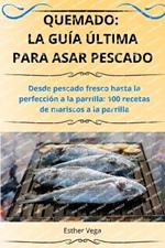 Quemado: La Gu?a ?ltima Para Asar Pescado