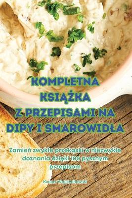 Kompletna KsiAZka Z Przepisami Na Dipy I Smarowidla - Kacper Wojciechowski - cover