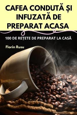 Cafea CondutA ?i InfuzatA de Preparat Acasa - Florin Rusu - cover