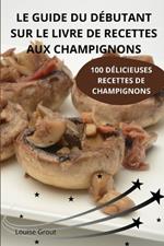 Le Guide Du D?butant Sur Le Livre de Recettes Aux Champignons