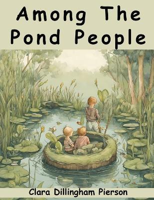 Among The Pond People - Clara Dillingham Pierson - cover