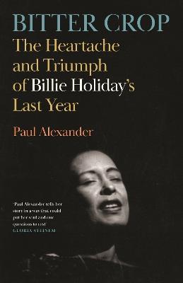 Bitter Crop: The Heartache and Triumph of Billie Holiday's Last Year - Paul Alexander - cover