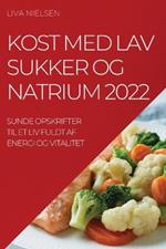 Kost Med Lav Sukker Og Natrium 2022: Sunde Opskrifter Til Et LIV Fuldt AF Energi Og Vitalitet