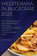 Mediterana în bucatarie 2023: 100+ re?ete pentru o via?a sanatoasa ?i delicioasa. Descoperi?i secretele bucatariei mediteraneene acasa