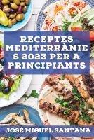 Receptes mediterranies 2023 per a principiants: Receptes de la tradicio per mantenir-se saludable