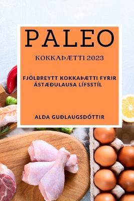 Paleo kokkaTHaetti 2023: Fjoelbreytt kokkaTHaetti fyrir astaedulausa lifsstil - Alda Gudlaugsdottir - cover