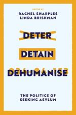 Deter, Detain, Dehumanise: The Politics of Seeking Asylum