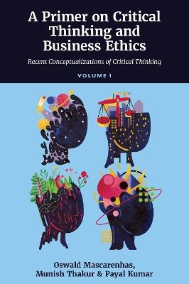 A Primer on Critical Thinking and Business Ethics: Critical Thinking in Unpredictable Corporate Business Contexts (Volume 3) - Oswald A. J. Mascarenhas, SJ,Munish Thakur,Payal Kumar - cover